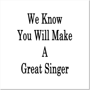 We Know You Will Make A Great Singer Posters and Art